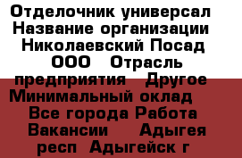 Отделочник-универсал › Название организации ­ Николаевский Посад, ООО › Отрасль предприятия ­ Другое › Минимальный оклад ­ 1 - Все города Работа » Вакансии   . Адыгея респ.,Адыгейск г.